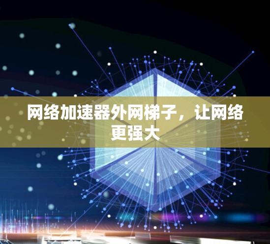 网络加速器外网梯子,让网络更强大