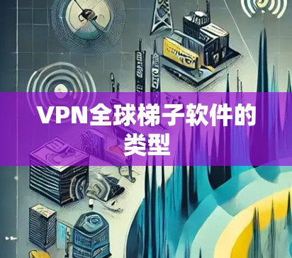 VPN全球梯子软件的类型