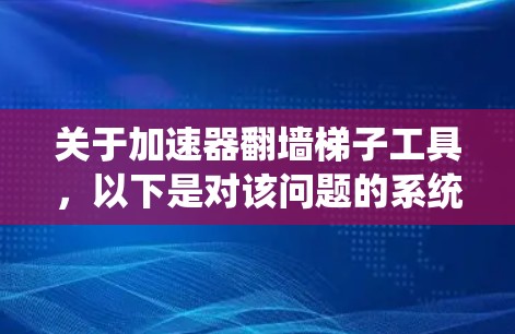 关于加速器翻墙梯子工具,以下是对该问题的系统总结