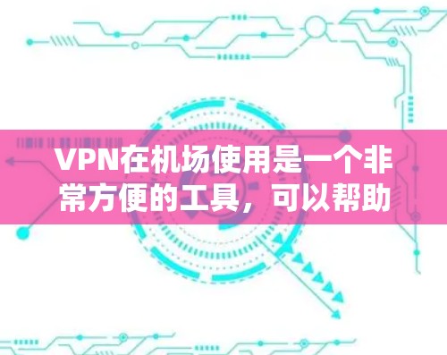 VPN在机场使用是一个非常方便的工具,可以帮助用户访问互联网。以下是一个系统化的步骤指南,帮助您找到并使用机场的VPN订阅链接