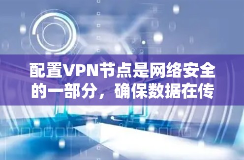 配置VPN节点是网络安全的一部分,确保数据在传输过程中可以被加密和安全地传输。以下是一些基本的VPN节点配置步骤和技巧,帮助你顺利配置和管理VPN连接