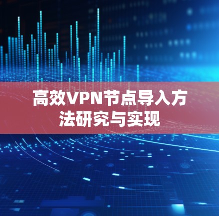 高效VPN节点导入方法研究与实现