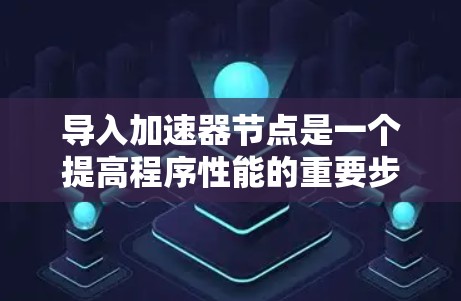 导入加速器节点是一个提高程序性能的重要步骤，涉及多种工具和技巧。以下是一个清晰的指南，帮助您逐步掌握这一方法