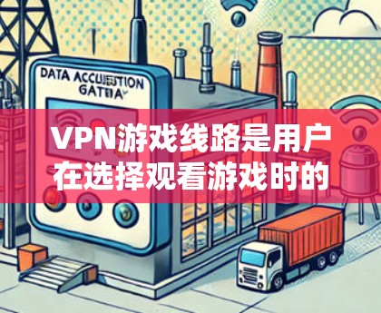 VPN游戏线路是用户在选择观看游戏时的一种方式,通过VPN连接到普通互联网,来获取安全、可靠的网络服务。以下是关于VPN游戏线路的推荐和建议