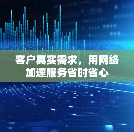 客户真实需求,用网络加速服务省时省心