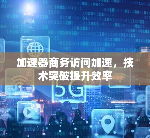 加速器商务访问加速,技术突破提升效率