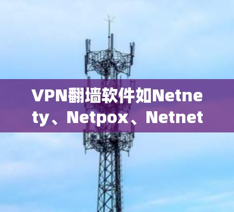 VPN翻墙软件如Netnety、Netpox、Netnety Pro和Netpox Pro,旨在通过网络连接外部服务器、文件或网站。以下是逐步的使用指南