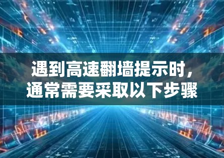 遇到高速翻墙提示时,通常需要采取以下步骤来解决