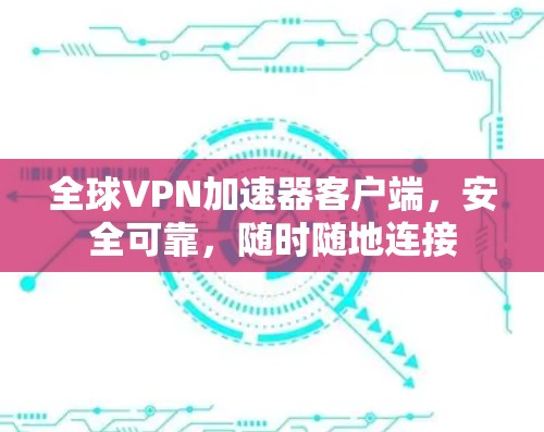 全球VPN加速器客户端,安全可靠,随时随地连接