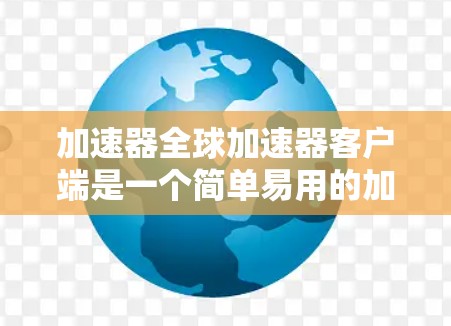 加速器全球加速器客户端是一个简单易用的加速器工具,主要用于提高下载速度。以下是关于它的关键功能和使用方法的清晰总结