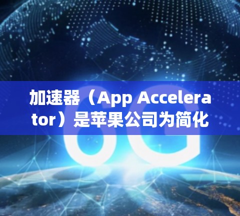 加速器（App Accelerator）是苹果公司为简化设备管理而开发的工具，支持将设备从一个网络节点切换到另一个节点。以下是一些关于如何在加速器中切换节点的步骤和过程