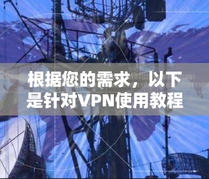 根据您的需求，以下是针对VPN使用教程的详细步骤，涵盖从设置到优化的全过程