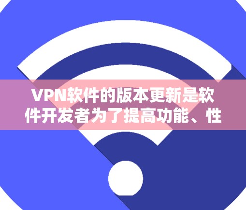 VPN软件的版本更新是软件开发者为了提高功能、性能和安全性而进行的逐步升级。以下是关于VPNWindows版本更新的一些信息和步骤,帮助您顺利升级