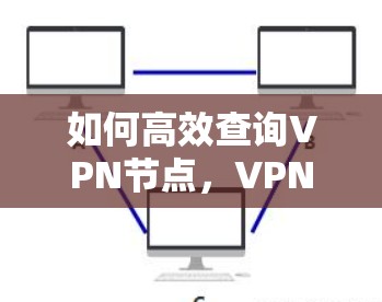 如何高效查询VPN节点,VPN节点查询工具解析