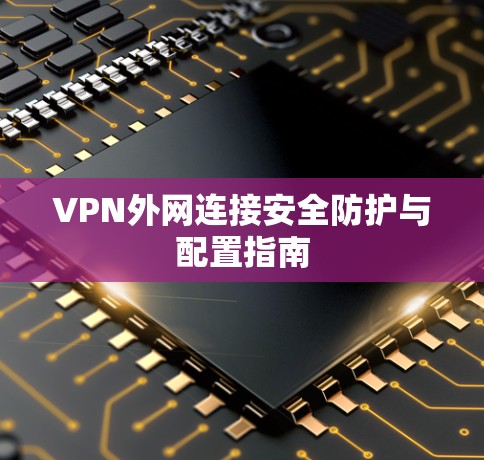 VPN外网连接安全防护与配置指南