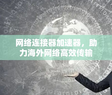 网络连接器加速器，助力海外网络高效传输