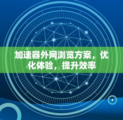 加速器外网浏览方案，优化体验，提升效率