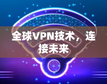全球VPN技术,连接未来
