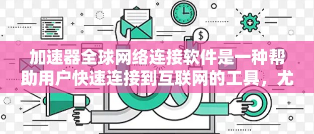 加速器全球网络连接软件是一种帮助用户快速连接到互联网的工具，尤其适用于需要全球网络连接的场景。以下是对该主题的详细说明