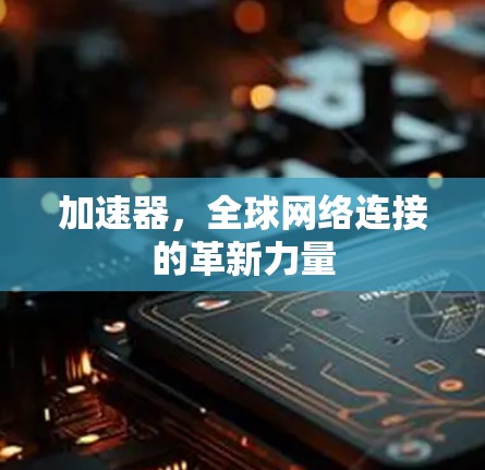 加速器，全球网络连接的革新力量