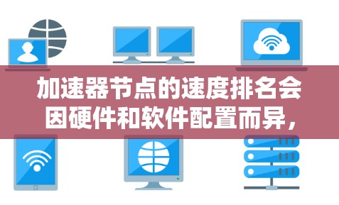 加速器节点的速度排名会因硬件和软件配置而异,但可以大致分为几个常见类别