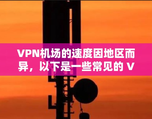 VPN机场的速度因地区而异，以下是一些常见的 VPN 机场排名和速度情况