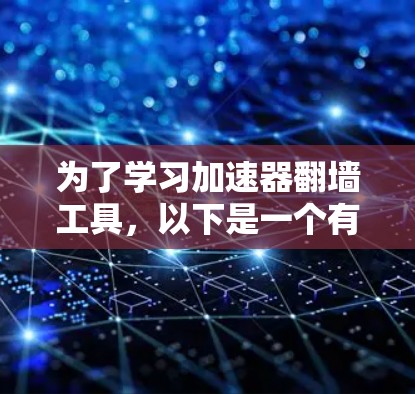 为了学习加速器翻墙工具，以下是一个有条理的指南，涵盖了必要的步骤和信息