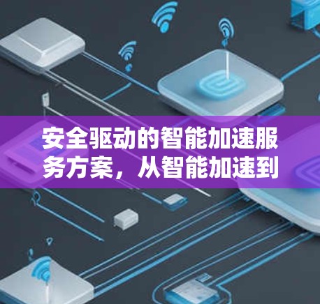 安全驱动的智能加速服务方案，从智能加速到未来科技