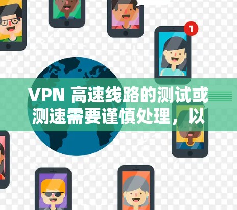 VPN 高速线路的测试或测速需要谨慎处理，以下是一些关键点和注意事项