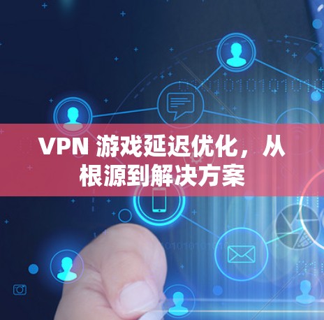 VPN 游戏延迟优化，从根源到解决方案