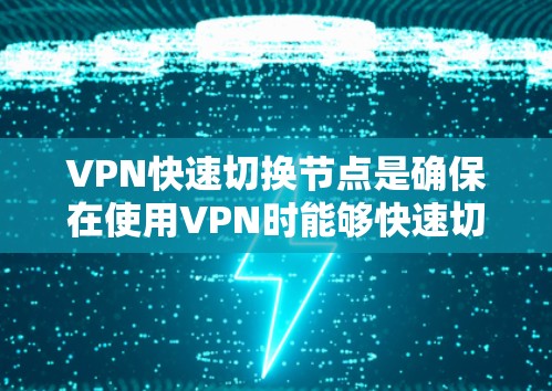 VPN快速切换节点是确保在使用VPN时能够快速切换到不同的VPN服务。以下是一些步骤和方法，帮助您快速切换到不同的VPN节点