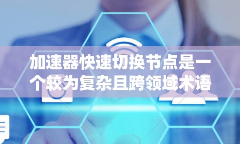 加速器快速切换节点是一个较为复杂且跨领域术语,主要涉及数据处理、网络通信、分布式系统和人工智能等领域。以下是对该术语的详细解释 加速器快速切换节点是一个较为复杂且跨领域术语,主要涉及数据处理、网络通信、分布式系统和人工智能等领域。以下是对该术语的详细解释