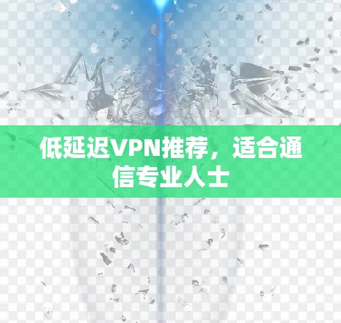 低延迟VPN推荐，适合通信专业人士