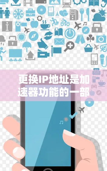 更换IP地址是加速器功能的一部分,以下是详细的步骤和注意事项