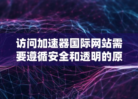 访问加速器国际网站需要遵循安全和透明的原则,确保访问过程的透明和可信。以下是详细步骤