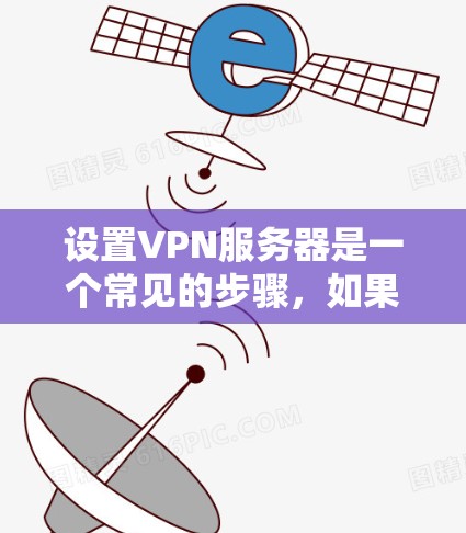 设置VPN服务器是一个常见的步骤,如果你需要安全、可靠的VPN连接,以下是一些基本的步骤和设置方法