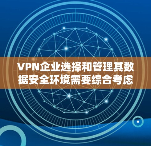 VPN企业选择和管理其数据安全环境需要综合考虑多个因素,以下是详细的步骤和建议 VPN企业选择和管理其数据安全环境需要综合考虑多个因素,以下是详细的步骤和建议