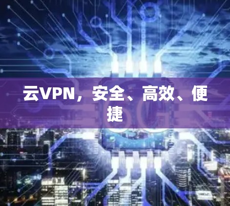 云VPN，安全、高效、便捷