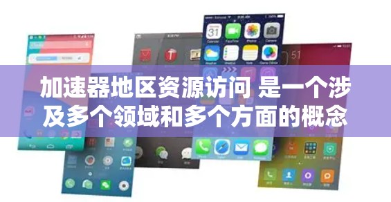 加速器地区资源访问 是一个涉及多个领域和多个方面的概念，具体含义取决于上下文。以下是对该概念的详细分析