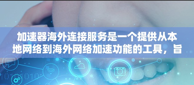加速器海外连接服务是一个提供从本地网络到海外网络加速功能的工具，旨在帮助用户在海外获取更快的网络连接。以下是对其的详细解析