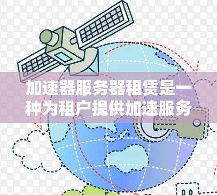 加速器服务器租赁是一种为租户提供加速服务器服务的解决方案，旨在提高他们的下载速度。以下是对加速器服务器租赁的详细总结