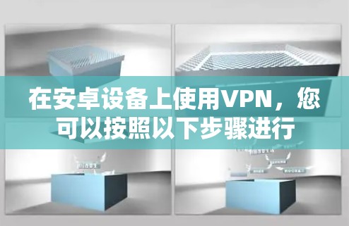 在安卓设备上使用VPN,您可以按照以下步骤进行