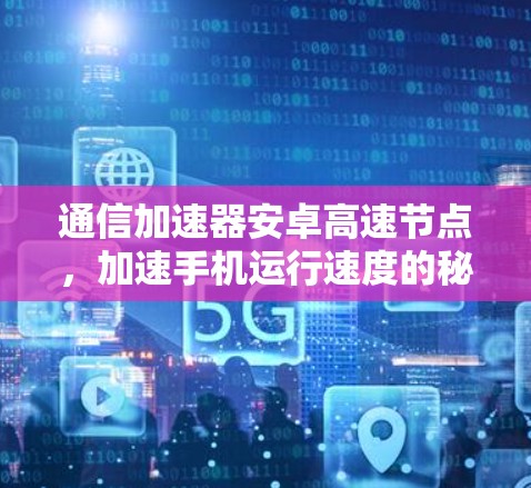 通信加速器安卓高速节点,加速手机运行速度的秘密武器