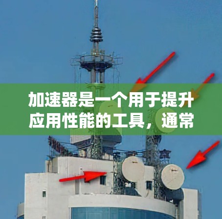 加速器是一个用于提升应用性能的工具,通常在苹果设备上使用。加速器系统(苹果的加速器系统)是苹果公司为优化设备性能而开发的软件,旨在提升应用程序的运行效率