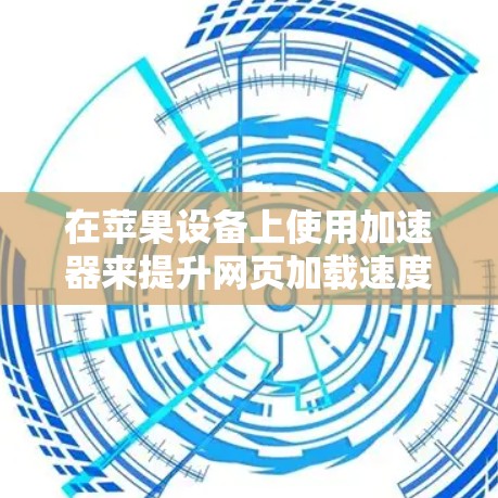 在苹果设备上使用加速器来提升网页加载速度是一个常见的需求。以下是几种常用的加速器工具，适合苹果设备