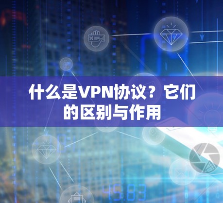 什么是VPN协议?它们的区别与作用