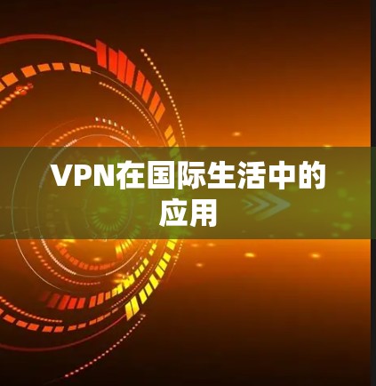 VPN在国际生活中的应用