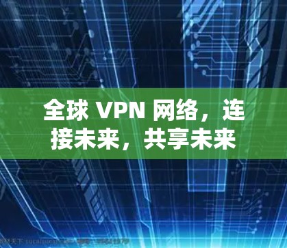 全球 VPN 网络，连接未来，共享未来