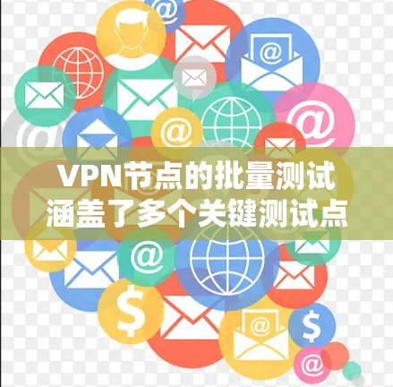 VPN节点的批量测试涵盖了多个关键测试点，包括加密强度、流量监控、网络稳定性及数据完整性等。通过使用先进的检测工具和算法，可以实时监测节点的性能，并根据测试结果自动调整参数，确保网络环境的稳定运行