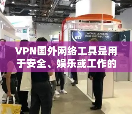VPN国外网络工具是用于安全、娱乐或工作的一种技术，但并不是万无一失。以下是一些使用VPN国外网络工具时可能出现的问题及解决方法